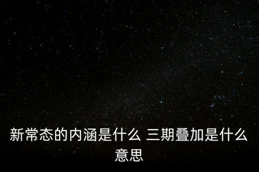 新常態(tài)的內涵是什么 三期疊加是什么意思