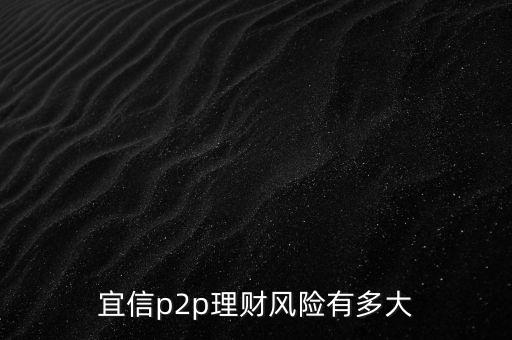 宜信有什么風(fēng)險(xiǎn)，宜信p2p理財(cái)風(fēng)險(xiǎn)有多大