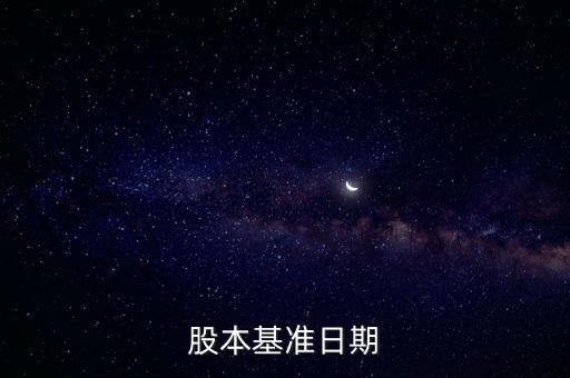 股改基準日是什么，股份公司改制基準日