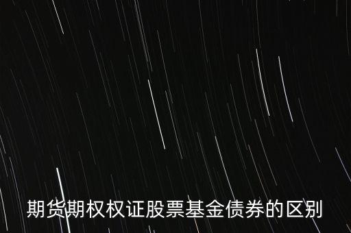 期貨期權(quán)權(quán)證股票基金債券的區(qū)別