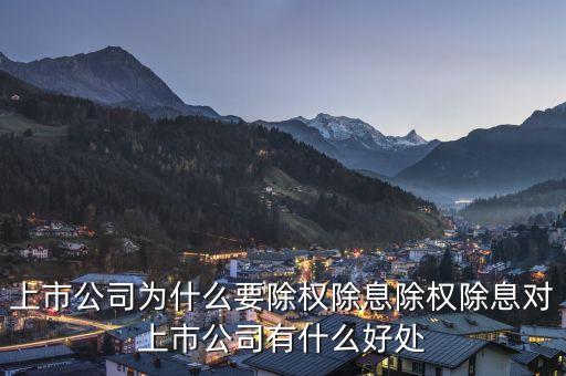 上市公司為什么要除權(quán)除息除權(quán)除息對(duì)上市公司有什么好處