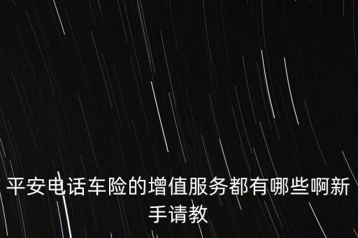 平安電話車險(xiǎn)的增值服務(wù)都有哪些啊新手請教