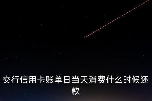 交通銀行信用卡賬單日當(dāng)天消費(fèi)什么時(shí)候還款，交通銀行信用卡賬單日當(dāng)天消費(fèi)可以什么時(shí)候還款啊