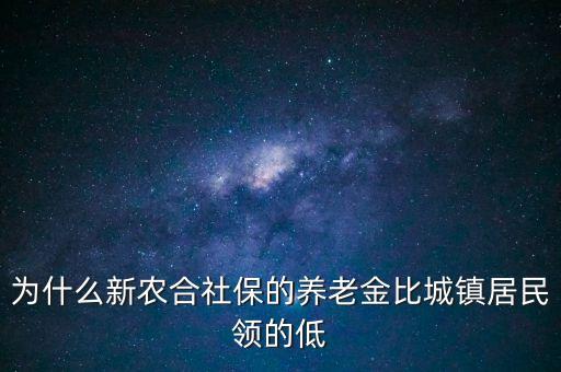 農(nóng)村基礎(chǔ)養(yǎng)老金為什么這么低，農(nóng)民養(yǎng)老金為什么比職工少