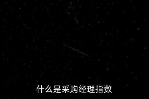 什么是采購經(jīng)理人指數(shù)，什么是采購經(jīng)理指數(shù)