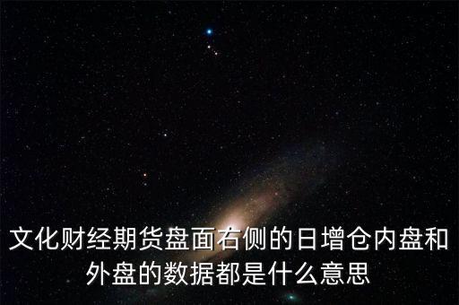 金額內(nèi)盤增加是什么意思，文化財(cái)經(jīng)期貨盤面右側(cè)的日增倉內(nèi)盤和外盤的數(shù)據(jù)都是什么意思