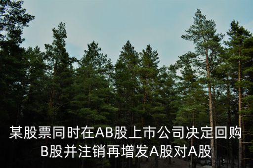 回購b股對a股有什么影響，某股票同時在AB股上市公司決定回購B股并注銷再增發(fā)A股對A股