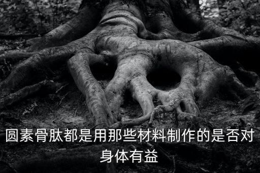圓素骨肽都是用那些材料制作的是否對(duì)身體有益