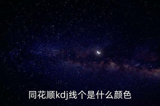 同花順kdj三條線分別是什么顏色，同花順kdj三條線分別是什么顏色