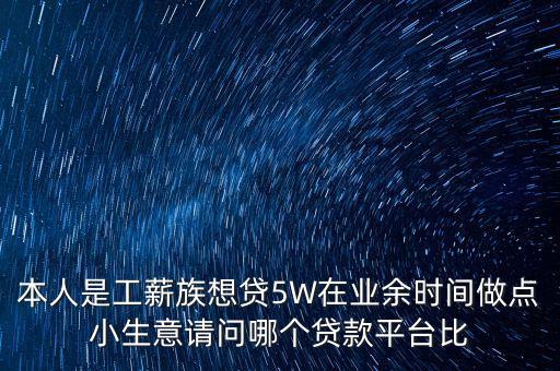 做什么生意貸款容易，本人是工薪族想貸5W在業(yè)余時(shí)間做點(diǎn)小生意請問哪個(gè)貸款平臺比