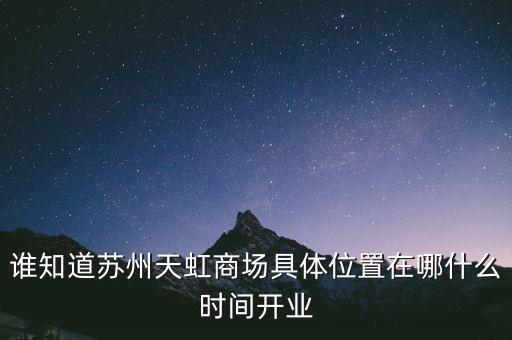 誰知道蘇州天虹商場具體位置在哪什么時(shí)間開業(yè)