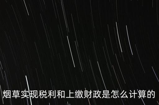 煙草實(shí)現(xiàn)稅利和上繳財政是怎么計算的