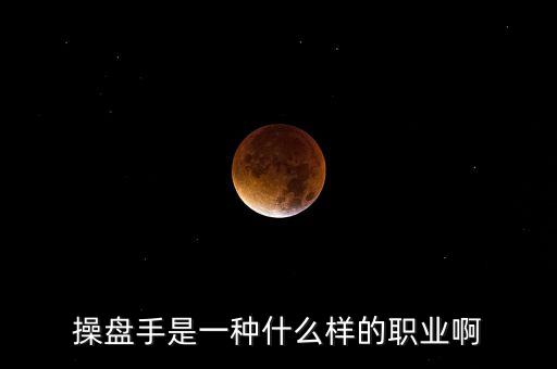 操盤手是什么職業(yè)，操盤手是一種什么樣的職業(yè)啊