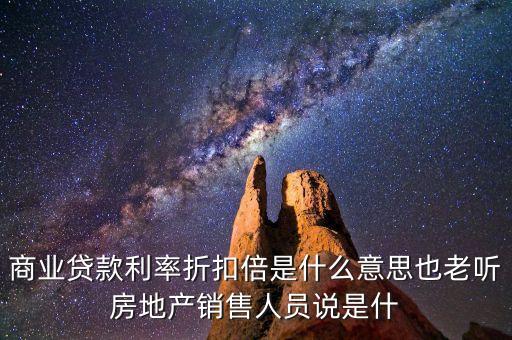 商業(yè)貸款利率折扣倍是什么意思也老聽(tīng)房地產(chǎn)銷售人員說(shuō)是什