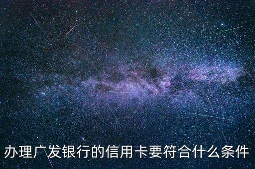 辦廣發(fā)信用卡要有什么條件嗎，辦理廣發(fā)銀行的信用卡要符合什么條件
