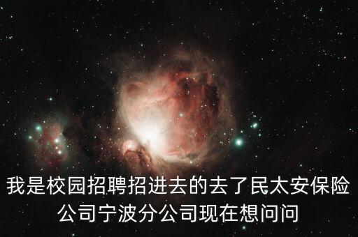 我是校園招聘招進(jìn)去的去了民太安保險(xiǎn)公司寧波分公司現(xiàn)在想問問