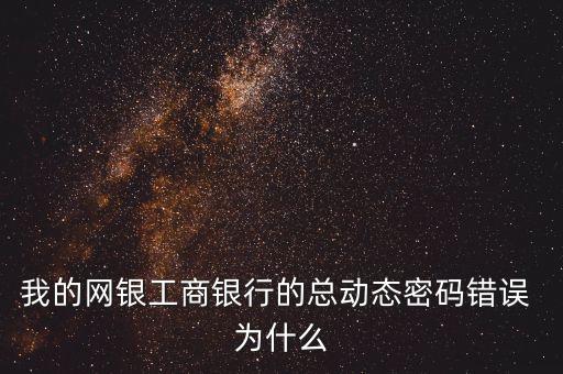 為什么工銀動(dòng)態(tài)密碼輸入提示錯(cuò)誤，我的工行網(wǎng)上銀行輸完動(dòng)態(tài)密碼后怎么提示密碼錯(cuò)誤這是怎么回事