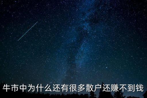 股市散戶賺不到錢為什么還有很多，牛市中為什么還有很多散戶還賺不到錢