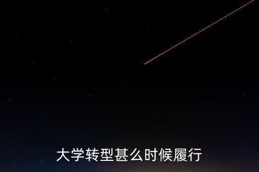 大學轉(zhuǎn)型甚么時候履行