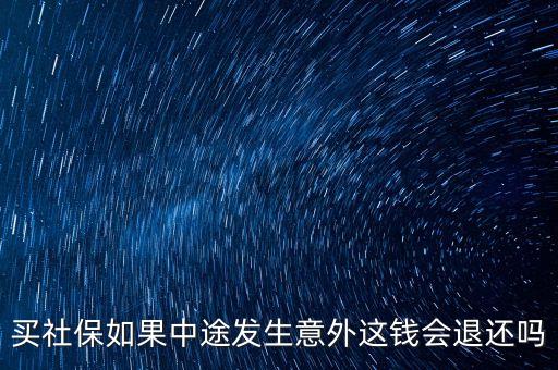 買社保如果中途發(fā)生意外這錢會退還嗎