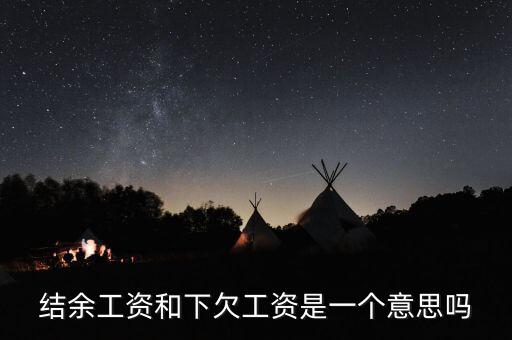 工資結(jié)余什么意思，結(jié)余工資和下欠工資是一個意思嗎
