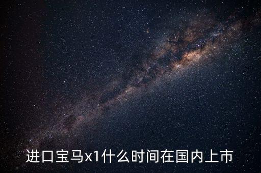 進口寶馬x1什么時間在國內上市