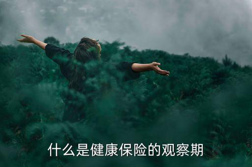 保險觀察期含義是什么，保險什么是觀察期啊謝謝