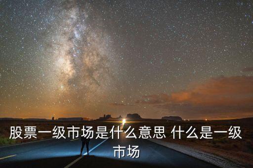 股票一級市場是什么意思 什么是一級市場