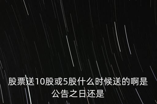 股票送10股或5股什么時(shí)候送的啊是公告之日還是