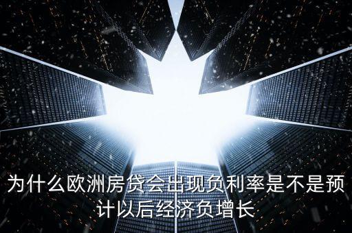 為什么歐洲房貸會出現負利率是不是預計以后經濟負增長