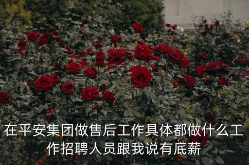 在平安集團(tuán)做售后工作具體都做什么工作招聘人員跟我說(shuō)有底薪
