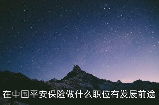 平安集團(tuán)做什么工作最賺錢，在中國平安保險做什么職位有發(fā)展前途