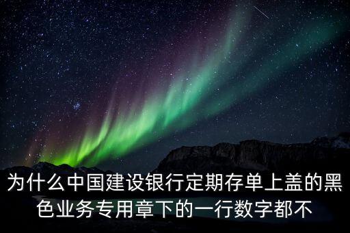 為什么中國建設銀行定期存單上蓋的黑色業(yè)務專用章下的一行數(shù)字都不
