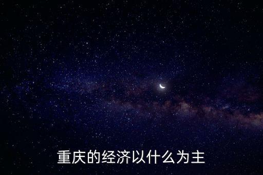 重慶的經(jīng)濟(jì)以什么為主