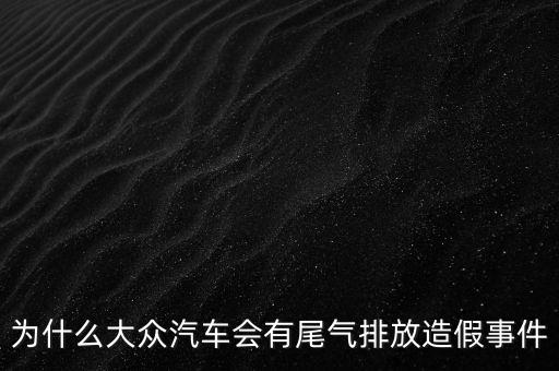 大眾涉嫌尾氣排放作弊是什么意思，為什么大眾汽車會(huì)有尾氣排放造假事件