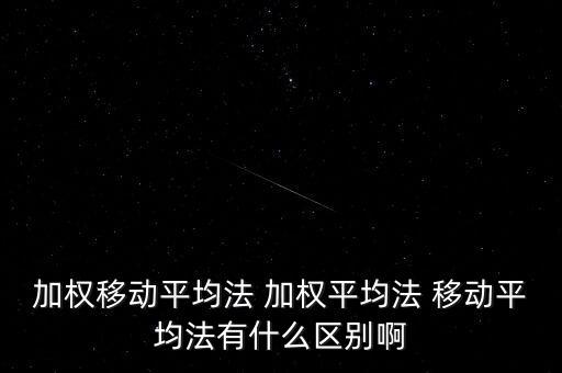 加權(quán)移動平均法 加權(quán)平均法 移動平均法有什么區(qū)別啊