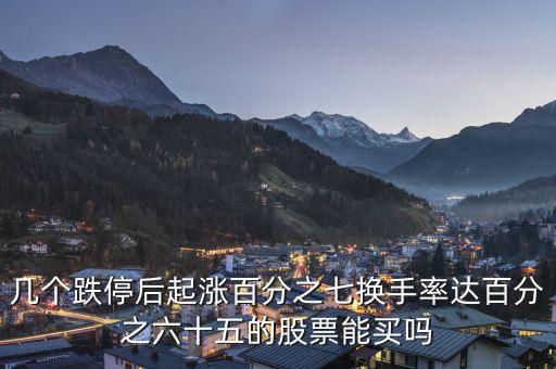 幾個跌停后起漲百分之七換手率達百分之六十五的股票能買嗎