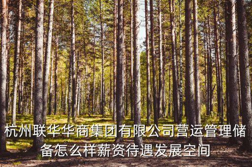 華商儲備商品管理中心是什么單位，杭州聯(lián)華華商集團(tuán)有限公司營運(yùn)管理儲備怎么樣薪資待遇發(fā)展空間