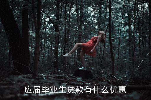大學生貸款最保險優(yōu)惠的是什么，應屆畢業(yè)生貸款有什么優(yōu)惠