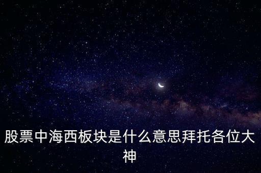 股票中海西板塊是什么意思拜托各位大神