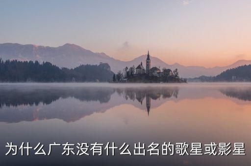 為什么廣東沒有什么出名的歌星或影星