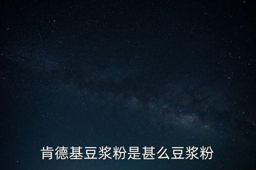 肯德基用的是什么豆?jié){粉，肯德基豆?jié){粉是什么豆?jié){粉