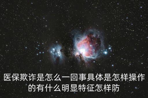 醫(yī)保欺詐是怎么一回事具體是怎樣操作的有什么明顯特征怎樣防