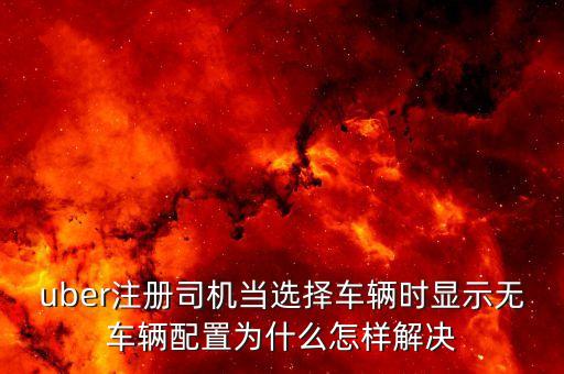 優(yōu)步為什么顯示你未配置任何車輛，優(yōu)步接單時(shí)顯示你末配置任何車輛怎辦