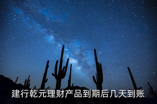 建行乾元理財(cái)產(chǎn)品到期后幾天到賬