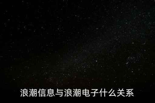 浪潮信息和浪潮軟件什么關系，浪潮信息與浪潮電子什么關系