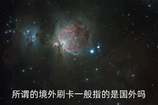有幾個(gè)客戶消費(fèi)刷的是境外卡什么是境外卡，所謂的境外刷卡一般指的是國(guó)外嗎