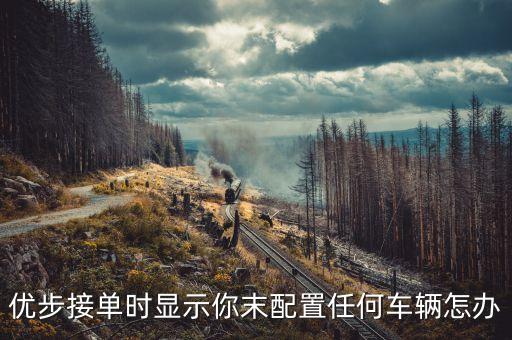 優(yōu)步接單時顯示你末配置任何車輛怎辦