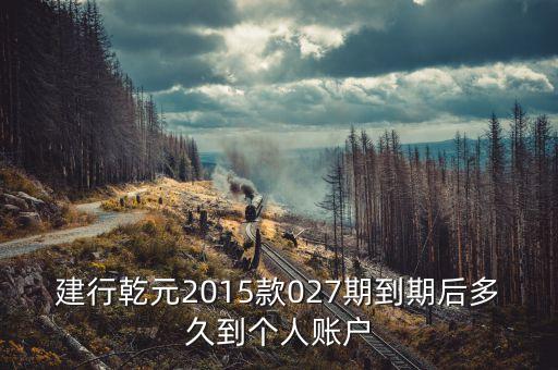 建行乾元到期日什么時(shí)候到賬，建行乾元理財(cái)產(chǎn)品到期后幾天到賬