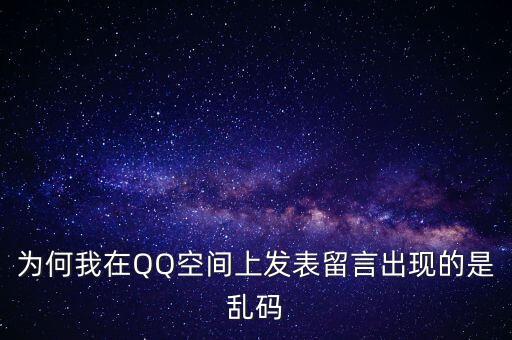 為何我在QQ空間上發(fā)表留言出現(xiàn)的是亂碼
